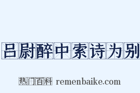 吕尉醉中索诗为别是什么意思的图片